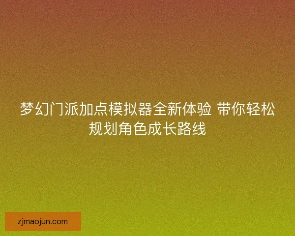 梦幻门派加点模拟器全新体验 带你轻松规划角色成长路线