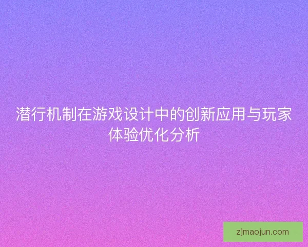 潜行机制在游戏设计中的创新应用与玩家体验优化分析