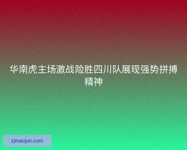 华南虎主场激战险胜四川队展现强势拼搏精神