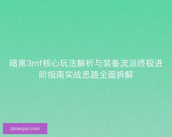 暗黑3mf核心玩法解析与装备流派终极进阶指南实战思路全面拆解 暗黑3mf核心玩法解析与装备流派终极进阶指南实战思路全面拆解
