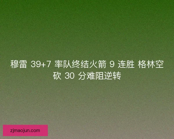 穆雷 39+7 率队终结火箭 9 连胜 格林空砍 30 分难阻逆转