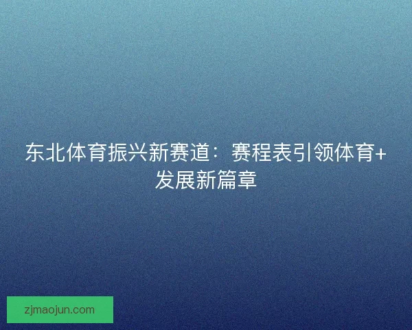 东北体育振兴新赛道：赛程表引领体育+发展新篇章