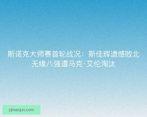 斯诺克大师赛首轮战况：斯佳辉遗憾败北无缘八强遭马克·艾伦淘汰