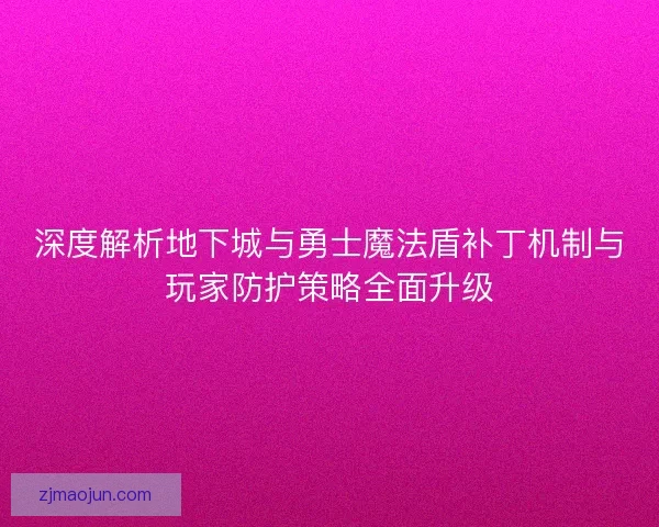 深度解析地下城与勇士魔法盾补丁机制与玩家防护策略全面升级