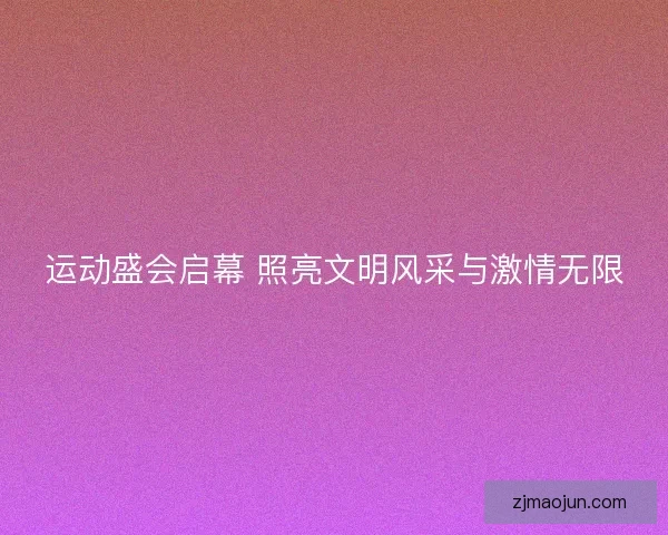 运动盛会启幕 照亮文明风采与激情无限