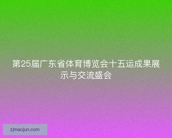第25届广东省体育博览会十五运成果展示与交流盛会
